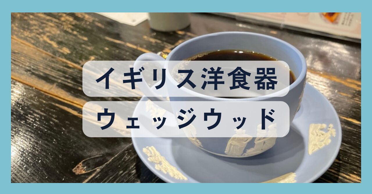 ウェッジウッド（英）｜代表シリーズ・シェイプと取り扱う喫茶店紹介 